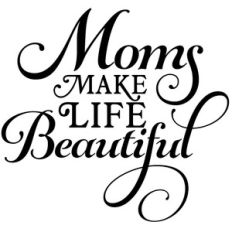 moms make life beautiful