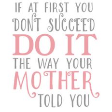 do it the way your mother told you