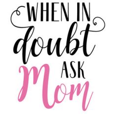 when in doubt ask mom