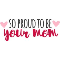 so proud to be your mom