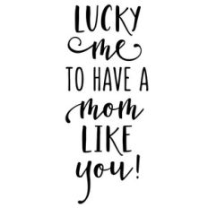 lucky me to have a mom like you