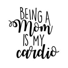 being a mom is my cardio