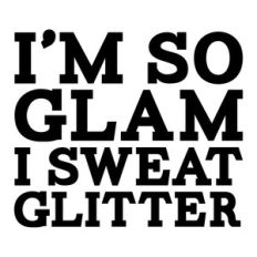 i'm so glam i sweat glitter