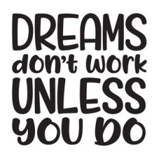 dreams don't work unless you do