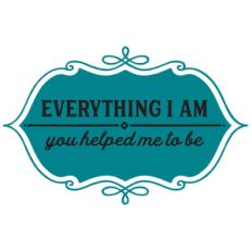 everything i am you helped me to be
