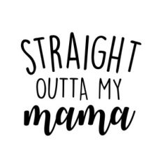 straight outta my mama