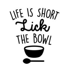 life is short lick the bowl