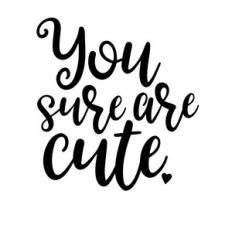 you sure are cute