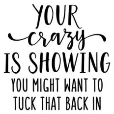 your crazy is showing phrase