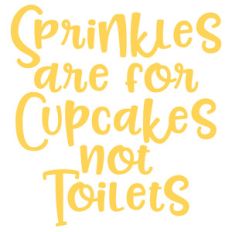 sprinkles are for cupcakes not toilets