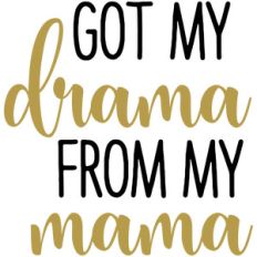 i got my drama from my mama