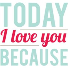 today i love you because