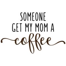 someone get my mom a coffee phrase