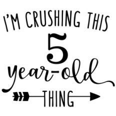 i'm crushing this 5 year old thing