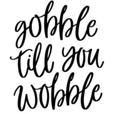 gobble till you wobble
