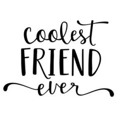 coolest friend ever phrase