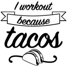i workout because tacos