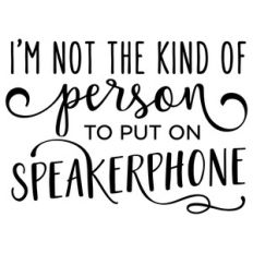 i'm not the kind of person speakerphone phrase