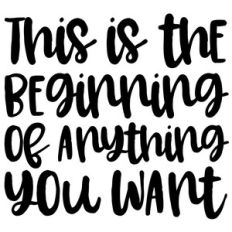 this is the beginning of anything you want