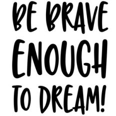 be brave enough to dream
