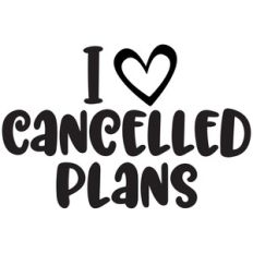 i love cancelled plans