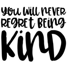 you will never regret being kind