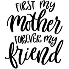 first my mother forever my friend