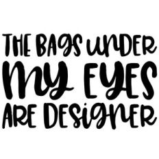 the bags under my eyes are designer quote
