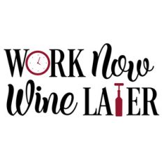 work now wine later