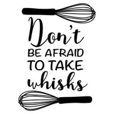 don't be afraid to take whisks