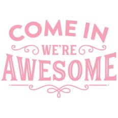come in we're awesome