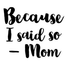 because i said so - mom