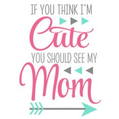 I'm cute see my mom