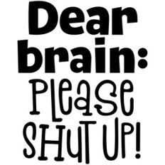 dear brain: please shut up!
