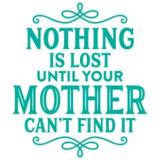 nothing is lost until your mother can't find it
