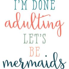 i'm done adulting, let's be mermaids