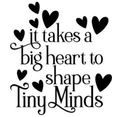 it takes a big heart to shape tiny minds