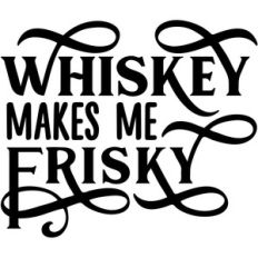 whiskey makes me frisky