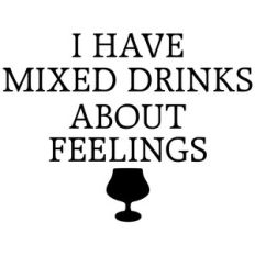 i have mixed drinks about feelings quote