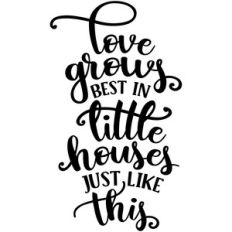 love grows best in little houses