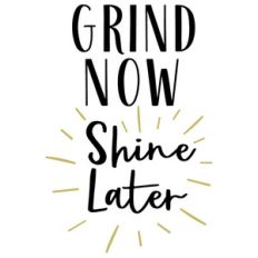 grind now shine later