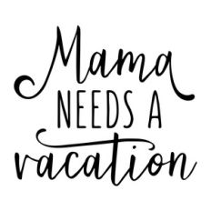 mama needs a vacation phrase