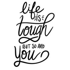 life is tough but so are you
