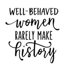 well-behaved women rarely make history phrase