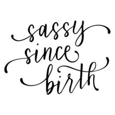 sassy since birth phrase