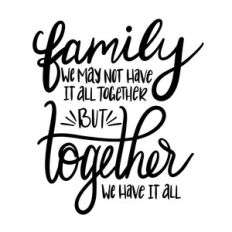 family we may not have it all together but together we have it all