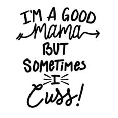 i'm a good mama but sometimes i cuss