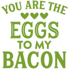 you are the eggs to my bacon