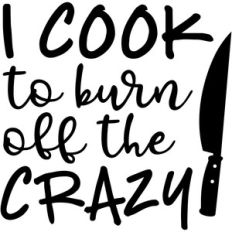 i cook to burn off the crazy