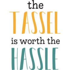 the tassel is worth the hassle